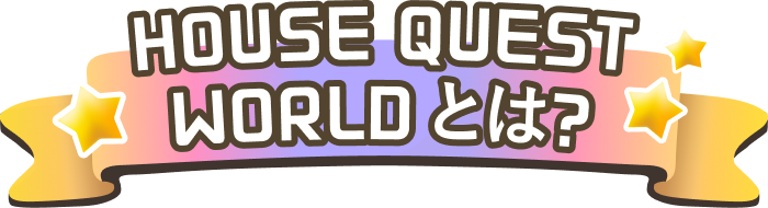 HOUSE QUEST WROLD とは？
